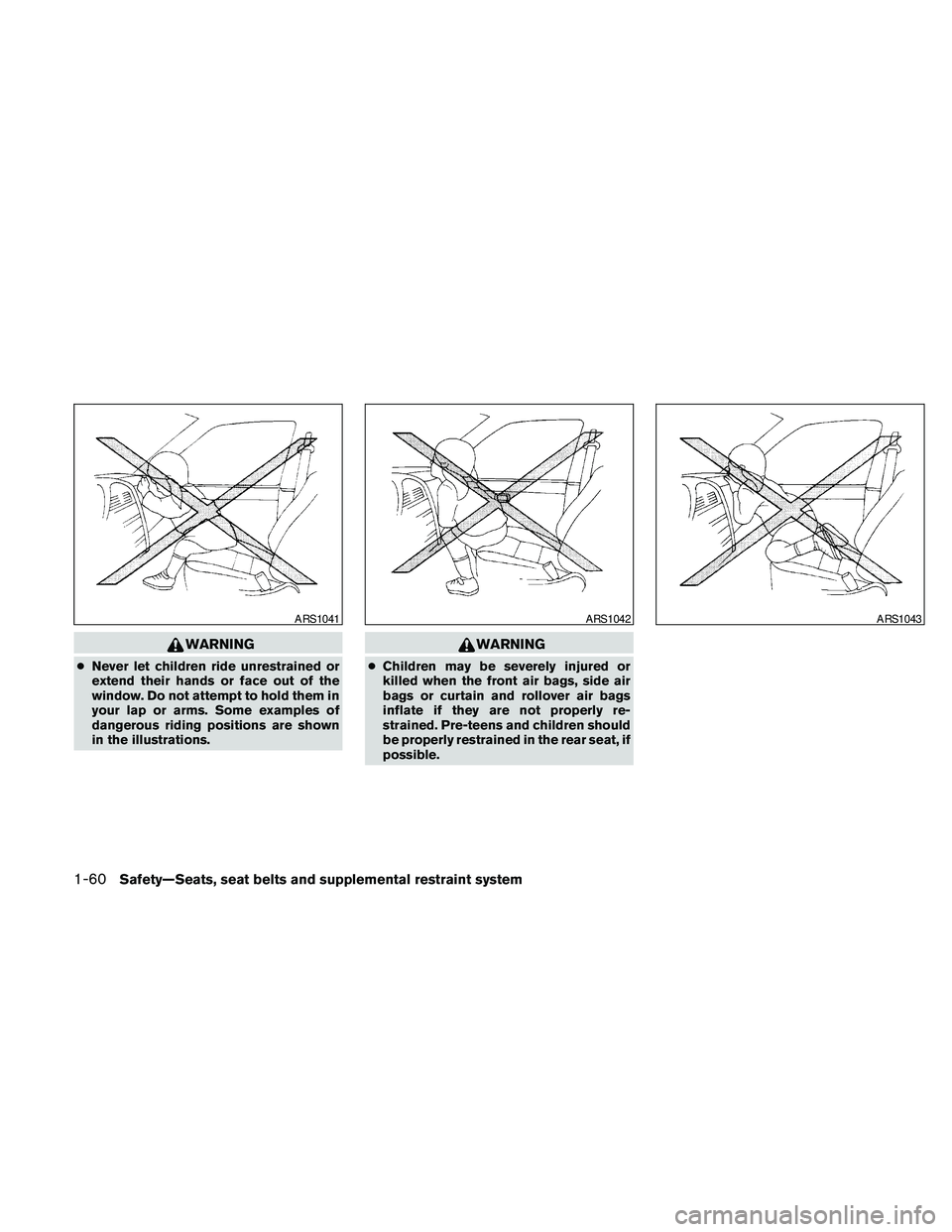 NISSAN FRONTIER 2010  Owner´s Manual WARNING
cNever let children ride unrestrained or
extend their hands or face out of the
window. Do not attempt to hold them in
your lap or arms. Some examples of
dangerous riding positions are shown
in