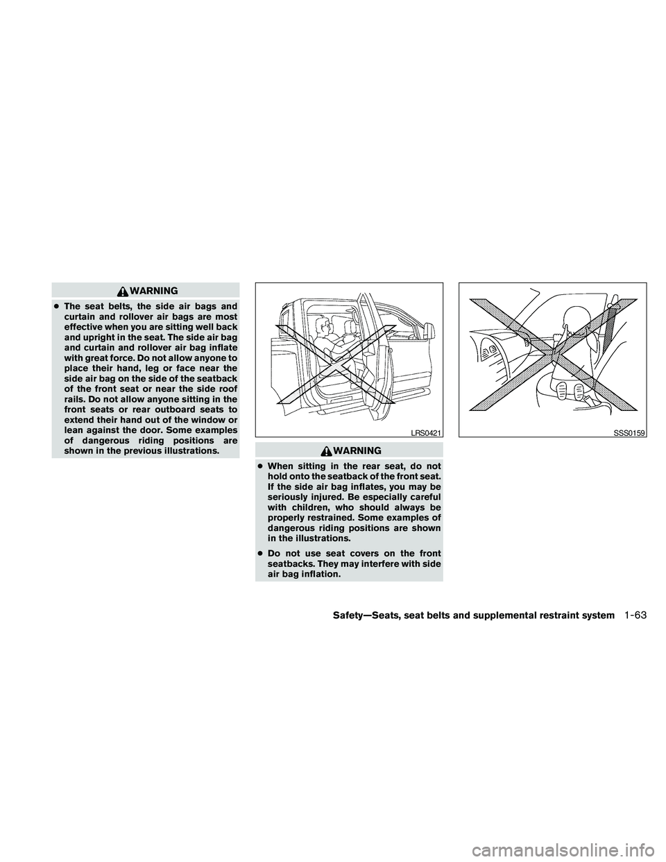 NISSAN FRONTIER 2010  Owner´s Manual WARNING
cThe seat belts, the side air bags and
curtain and rollover air bags are most
effective when you are sitting well back
and upright in the seat. The side air bag
and curtain and rollover air ba