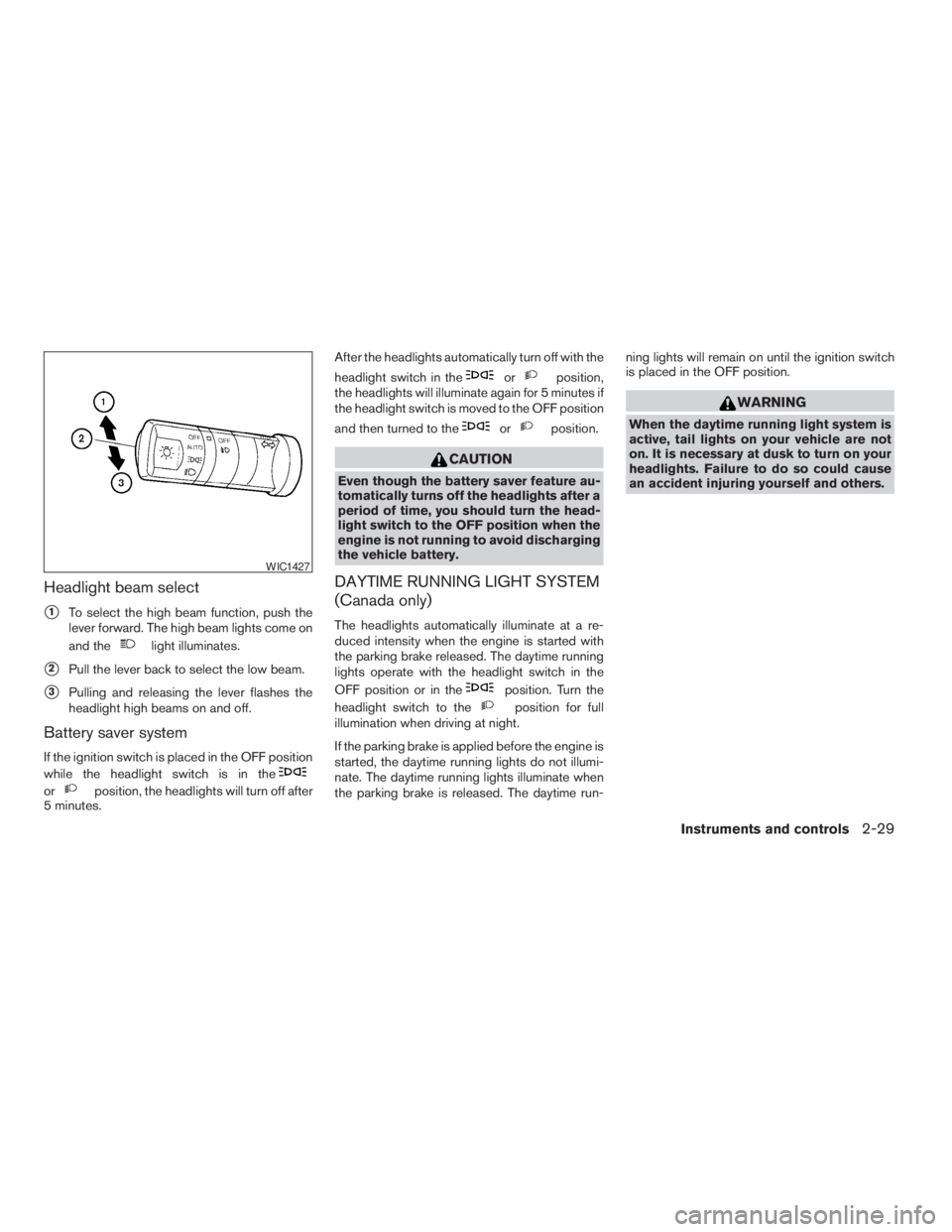 NISSAN FRONTIER 2009  Owner´s Manual Headlight beam select
s1To select the high beam function, push the
lever forward. The high beam lights come on
and the
light illuminates.
s2Pull the lever back to select the low beam.
s3Pulling and re
