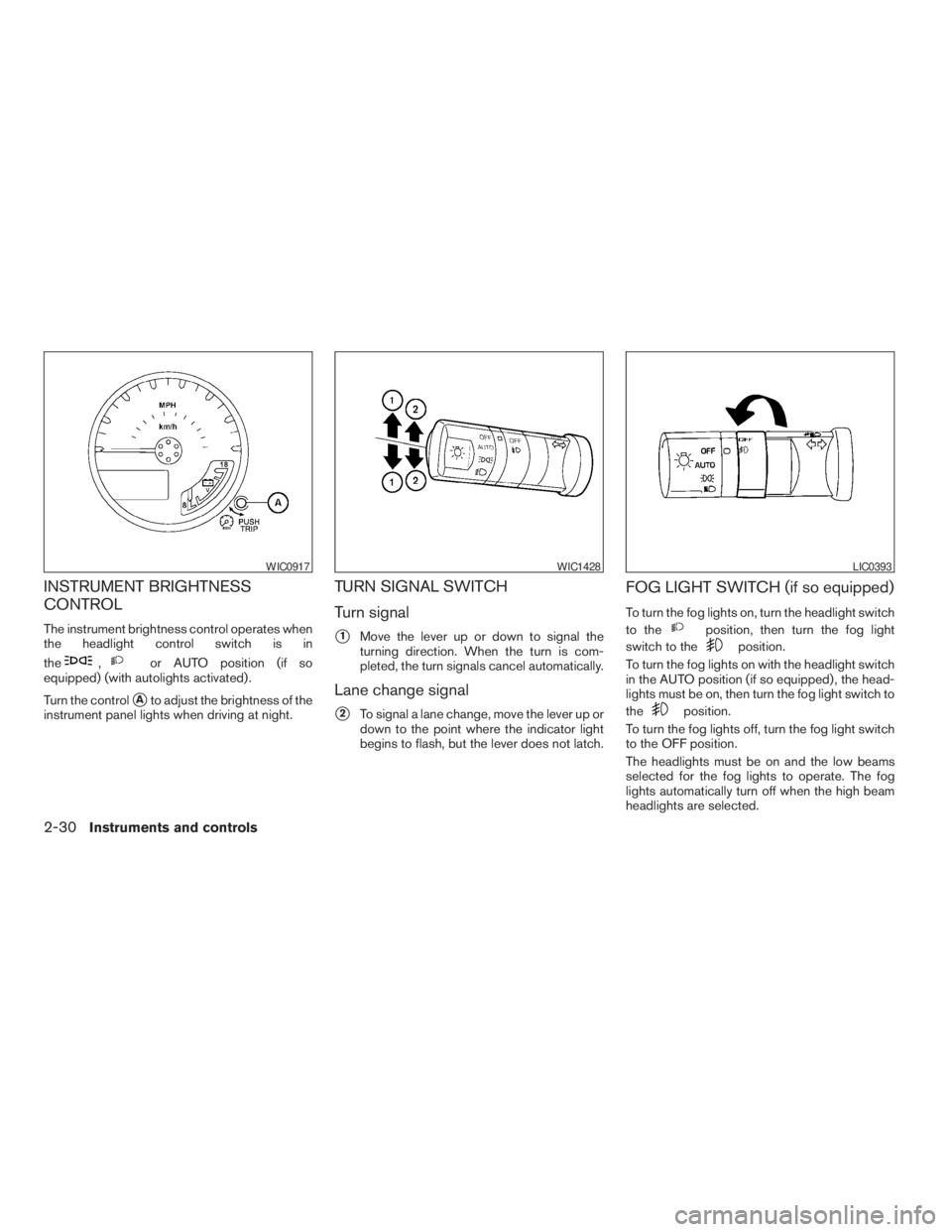 NISSAN FRONTIER 2009  Owner´s Manual INSTRUMENT BRIGHTNESS
CONTROL
The instrument brightness control operates when
the headlight control switch is in
the
,or AUTO position (if so
equipped) (with autolights activated) .
Turn the control
s