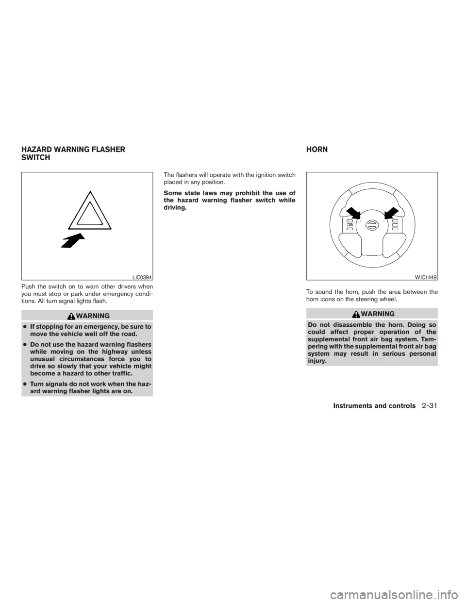 NISSAN FRONTIER 2009  Owner´s Manual Push the switch on to warn other drivers when
you must stop or park under emergency condi-
tions. All turn signal lights flash.
WARNING
cIf stopping for an emergency, be sure to
move the vehicle well 