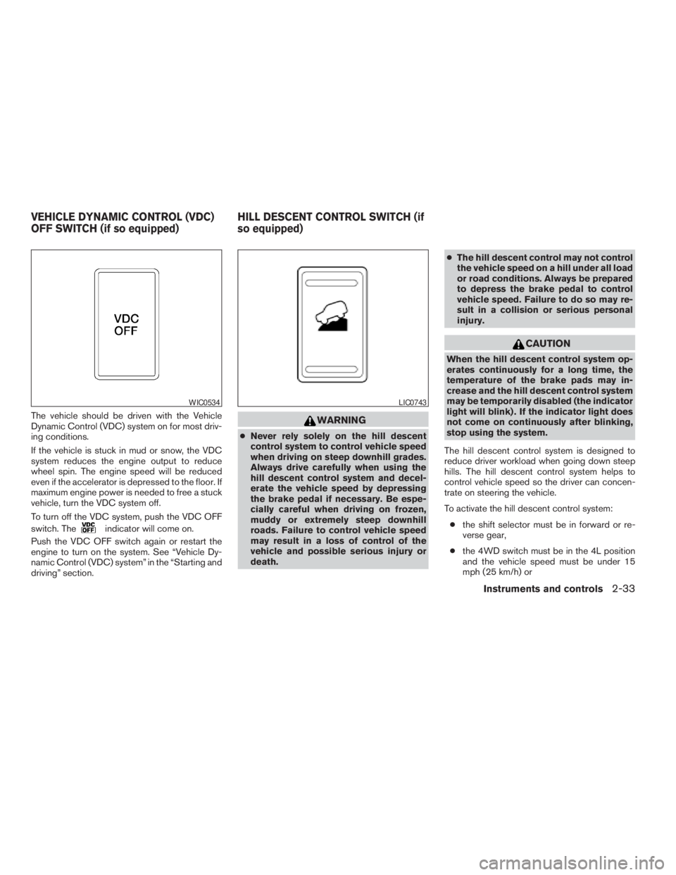NISSAN FRONTIER 2009  Owner´s Manual The vehicle should be driven with the Vehicle
Dynamic Control (VDC) system on for most driv-
ing conditions.
If the vehicle is stuck in mud or snow, the VDC
system reduces the engine output to reduce
