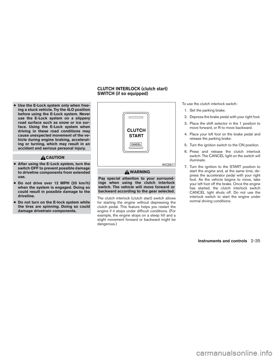 NISSAN FRONTIER 2009  Owner´s Manual cUse the E-Lock system only when free-
ing a stuck vehicle. Try the 4LO position
before using the E-Lock system. Never
use the E-Lock system on a slippery
road surface such as snow or ice sur-
face. U