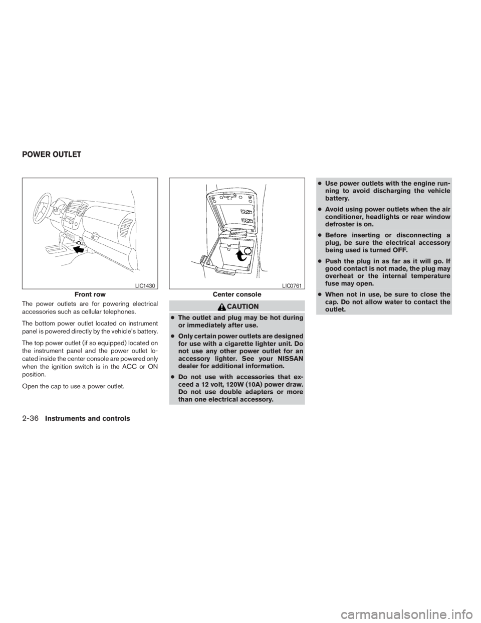 NISSAN FRONTIER 2009  Owner´s Manual The power outlets are for powering electrical
accessories such as cellular telephones.
The bottom power outlet located on instrument
panel is powered directly by the vehicle’s battery.
The top power