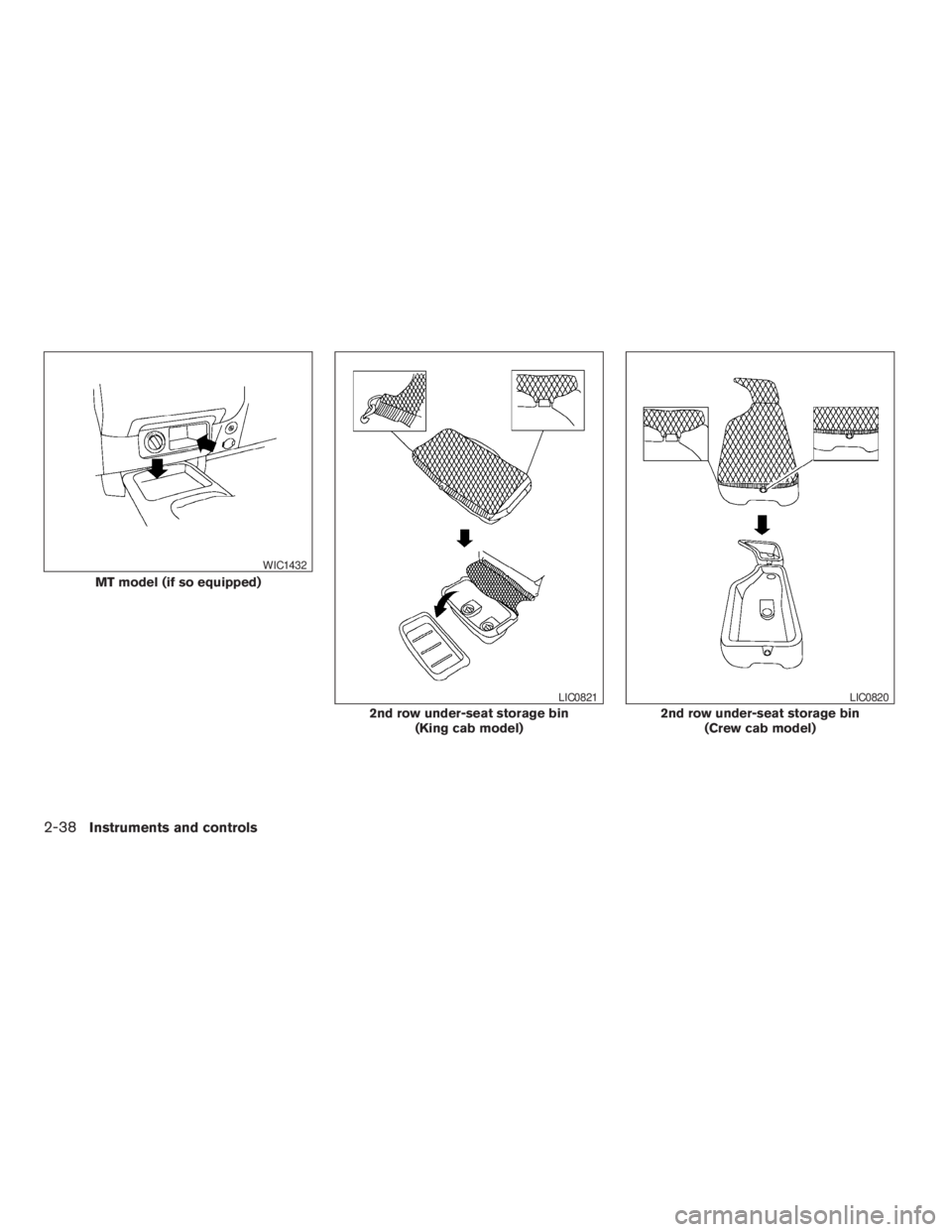 NISSAN FRONTIER 2009  Owner´s Manual MT model (if so equipped)
WIC1432
2nd row under-seat storage bin
(King cab model)
LIC0821
2nd row under-seat storage bin
(Crew cab model)
LIC0820
2-38Instruments and controls
ZREVIEW COPYÐ2009 08+ Tr