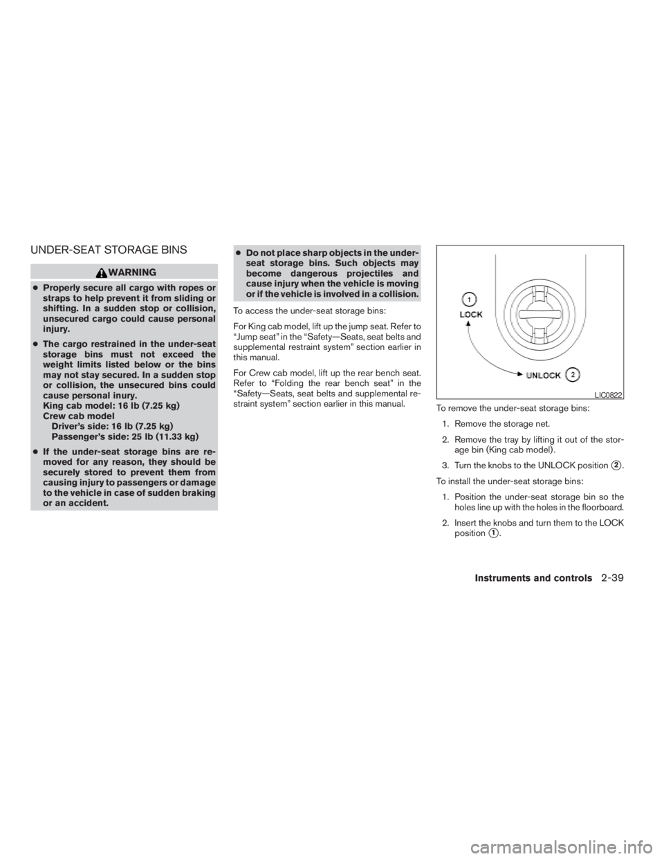 NISSAN FRONTIER 2009  Owner´s Manual UNDER-SEAT STORAGE BINS
WARNING
cProperly secure all cargo with ropes or
straps to help prevent it from sliding or
shifting. In a sudden stop or collision,
unsecured cargo could cause personal
injury.