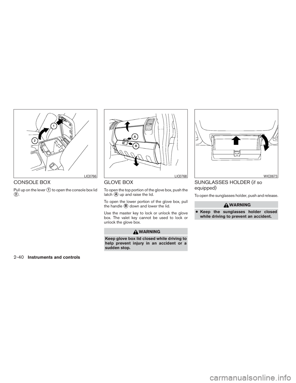 NISSAN FRONTIER 2009  Owner´s Manual CONSOLE BOX
Pull up on the levers1to open the console box lid
s2.
GLOVE BOX
To open the top portion of the glove box, push the
latch
sAup and raise the lid.
To open the lower portion of the glove box,