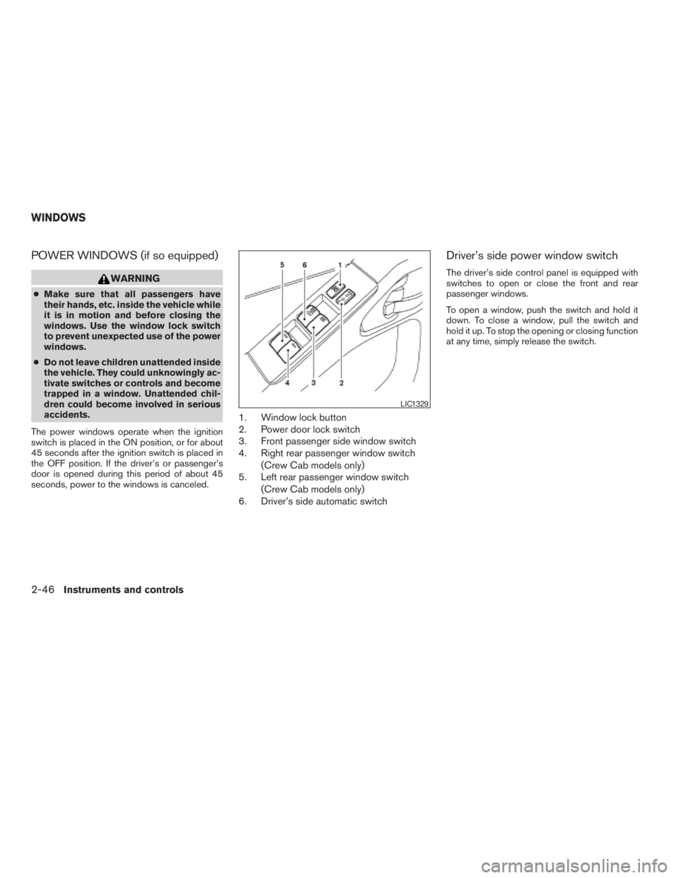 NISSAN FRONTIER 2009 Owner´s Manual POWER WINDOWS (if so equipped)
WARNING
cMake sure that all passengers have
their hands, etc. inside the vehicle while
it is in motion and before closing the
windows. Use the window lock switch
to prev NISSAN FRONTIER 2009 Owner´s Manual POWER WINDOWS (if so equipped)
WARNING
cMake sure that all passengers have
their hands, etc. inside the vehicle while
it is in motion and before closing the
windows. Use the window lock switch
to prev