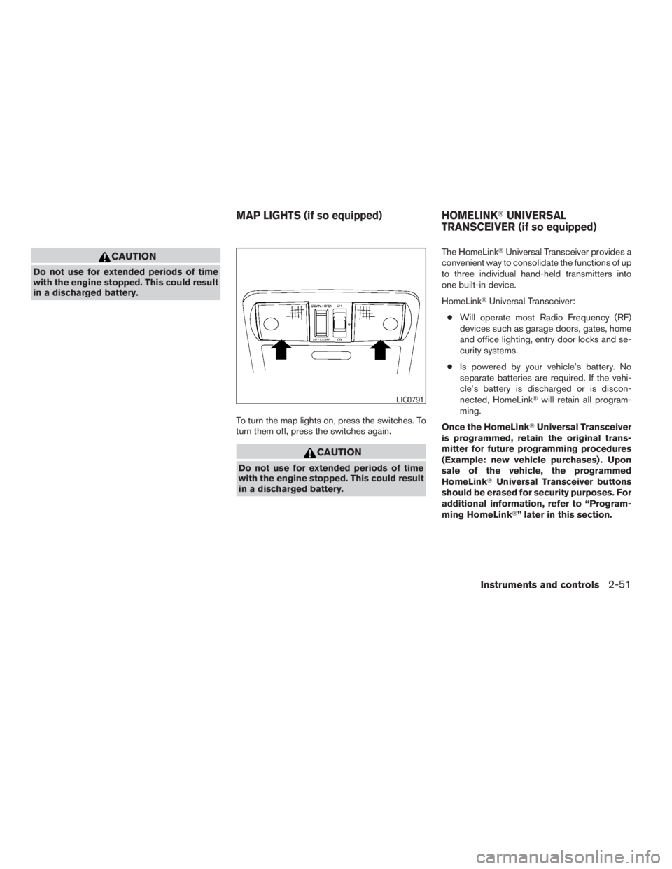 NISSAN FRONTIER 2009 Owner´s Manual CAUTION
Do not use for extended periods of time
with the engine stopped. This could result
in a discharged battery.
To turn the map lights on, press the switches. To
turn them off, press the switches NISSAN FRONTIER 2009 Owner´s Manual CAUTION
Do not use for extended periods of time
with the engine stopped. This could result
in a discharged battery.
To turn the map lights on, press the switches. To
turn them off, press the switches