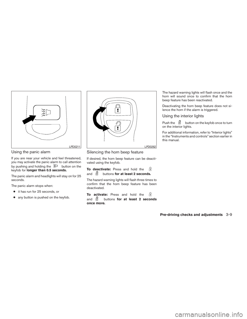 NISSAN FRONTIER 2009 Owner´s Manual Using the panic alarm
If you are near your vehicle and feel threatened,
you may activate the panic alarm to call attention
by pushing and holding the
button on the
keyfob forlonger than 0.5 seconds.
T NISSAN FRONTIER 2009 Owner´s Manual Using the panic alarm
If you are near your vehicle and feel threatened,
you may activate the panic alarm to call attention
by pushing and holding the
button on the
keyfob forlonger than 0.5 seconds.
T