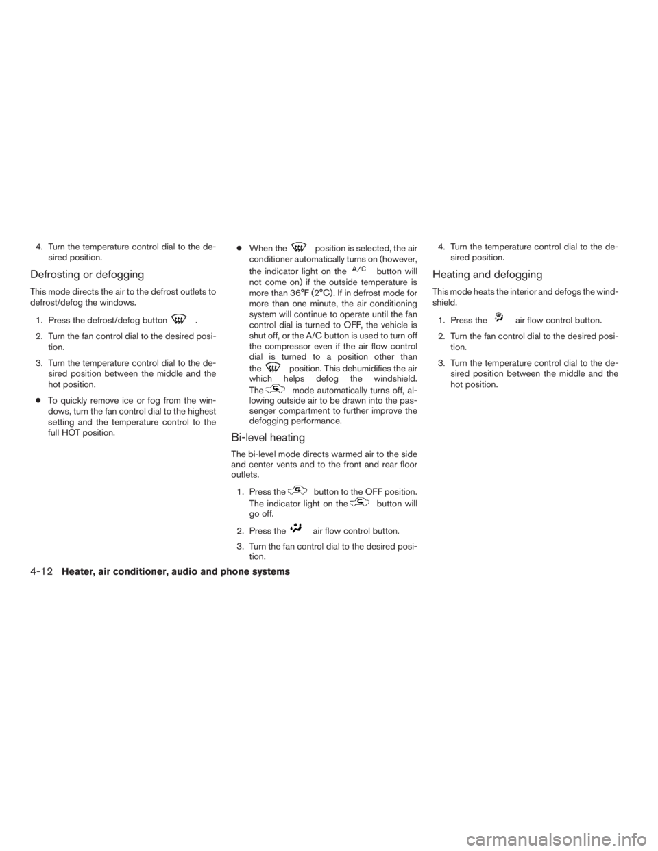 NISSAN FRONTIER 2009 Owner´s Manual 4. Turn the temperature control dial to the de-
sired position.
Defrosting or defogging
This mode directs the air to the defrost outlets to
defrost/defog the windows.
1. Press the defrost/defog button NISSAN FRONTIER 2009 Owner´s Manual 4. Turn the temperature control dial to the de-
sired position.
Defrosting or defogging
This mode directs the air to the defrost outlets to
defrost/defog the windows.
1. Press the defrost/defog button