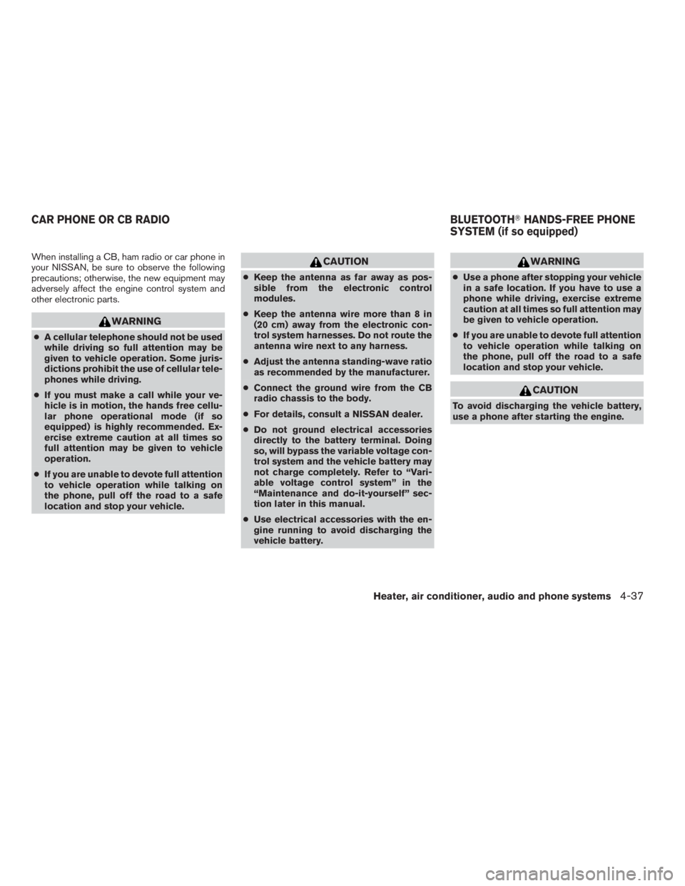 NISSAN FRONTIER 2009 Owner´s Manual When installing a CB, ham radio or car phone in
your NISSAN, be sure to observe the following
precautions; otherwise, the new equipment may
adversely affect the engine control system and
other electro NISSAN FRONTIER 2009 Owner´s Manual When installing a CB, ham radio or car phone in
your NISSAN, be sure to observe the following
precautions; otherwise, the new equipment may
adversely affect the engine control system and
other electro