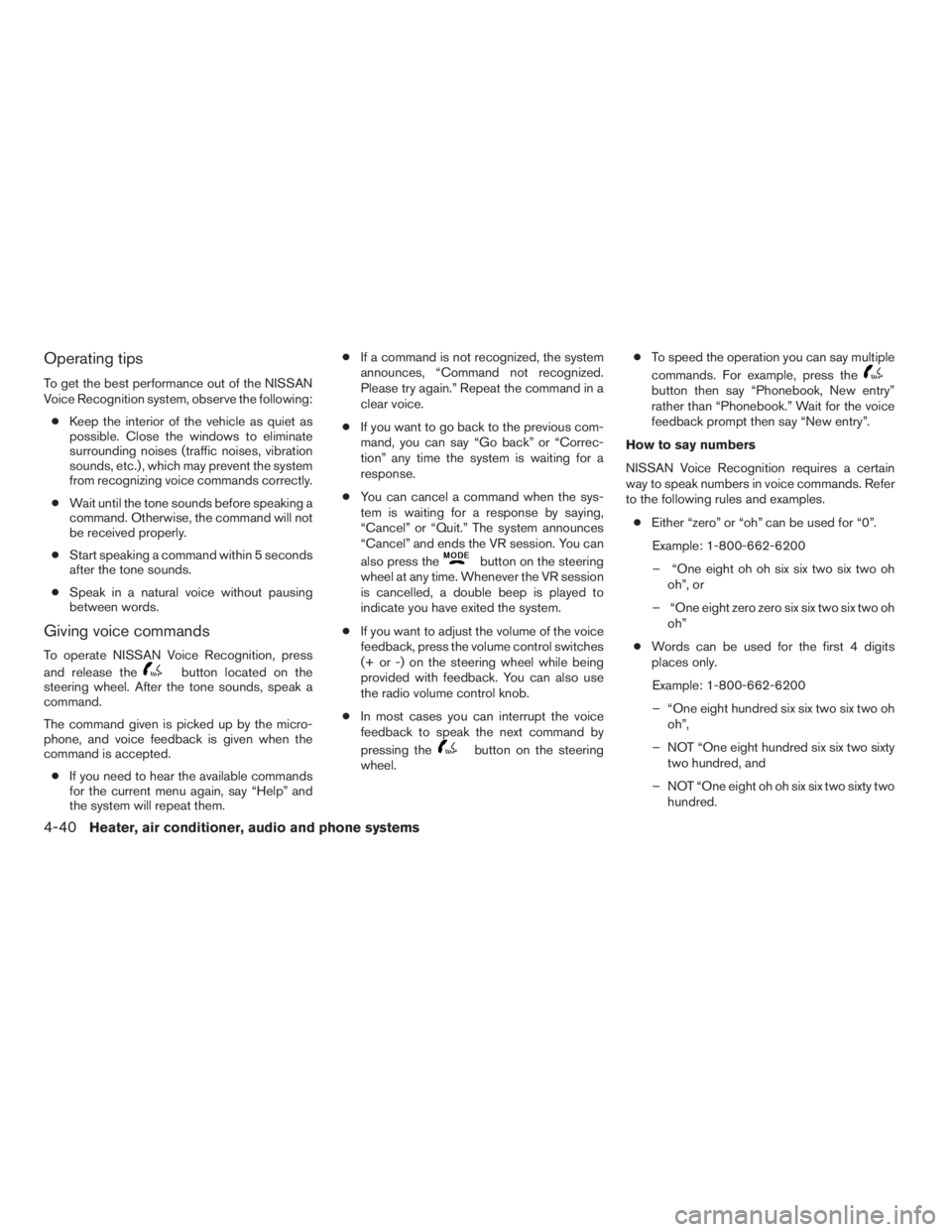 NISSAN FRONTIER 2009 Owner´s Manual Operating tips
To get the best performance out of the NISSAN
Voice Recognition system, observe the following:
cKeep the interior of the vehicle as quiet as
possible. Close the windows to eliminate
sur NISSAN FRONTIER 2009 Owner´s Manual Operating tips
To get the best performance out of the NISSAN
Voice Recognition system, observe the following:
cKeep the interior of the vehicle as quiet as
possible. Close the windows to eliminate
sur