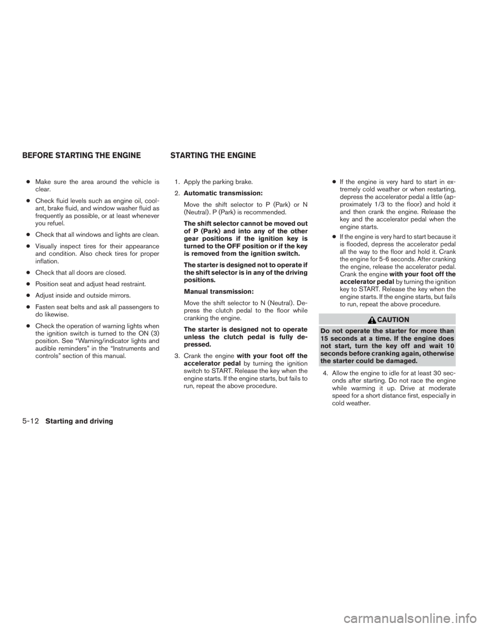 NISSAN FRONTIER 2009 Owner´s Manual cMake sure the area around the vehicle is
clear.
cCheck fluid levels such as engine oil, cool-
ant, brake fluid, and window washer fluid as
frequently as possible, or at least whenever
you refuel.
cCh NISSAN FRONTIER 2009 Owner´s Manual cMake sure the area around the vehicle is
clear.
cCheck fluid levels such as engine oil, cool-
ant, brake fluid, and window washer fluid as
frequently as possible, or at least whenever
you refuel.
cCh