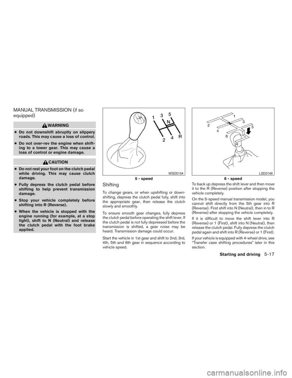NISSAN FRONTIER 2009 Owner´s Manual MANUAL TRANSMISSION (if so
equipped)
WARNING
cDo not downshift abruptly on slippery
roads. This may cause a loss of control.
cDo not over-rev the engine when shift-
ing to a lower gear. This may cause NISSAN FRONTIER 2009 Owner´s Manual MANUAL TRANSMISSION (if so
equipped)
WARNING
cDo not downshift abruptly on slippery
roads. This may cause a loss of control.
cDo not over-rev the engine when shift-
ing to a lower gear. This may cause