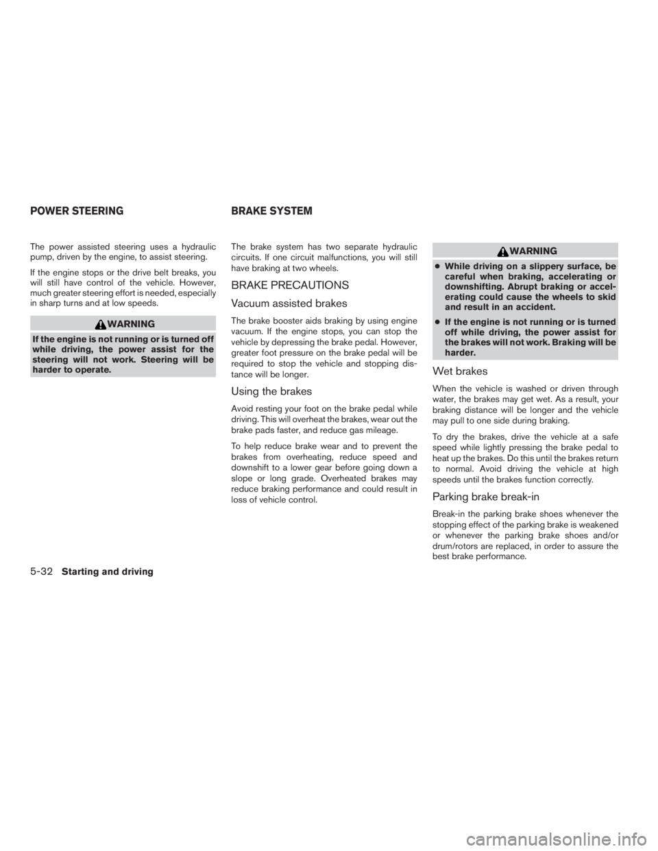 NISSAN FRONTIER 2009  Owner´s Manual The power assisted steering uses a hydraulic
pump, driven by the engine, to assist steering.
If the engine stops or the drive belt breaks, you
will still have control of the vehicle. However,
much gre