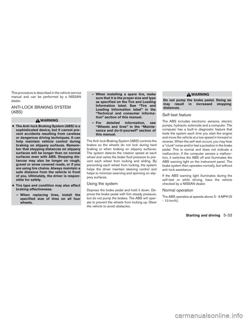 NISSAN FRONTIER 2009 Owner´s Manual This procedure is described in the vehicle service
manual and can be performed by a NISSAN
dealer.
ANTI-LOCK BRAKING SYSTEM
(ABS)
WARNING
cThe Anti-lock Braking System (ABS) is a
sophisticated device, NISSAN FRONTIER 2009 Owner´s Manual This procedure is described in the vehicle service
manual and can be performed by a NISSAN
dealer.
ANTI-LOCK BRAKING SYSTEM
(ABS)
WARNING
cThe Anti-lock Braking System (ABS) is a
sophisticated device,