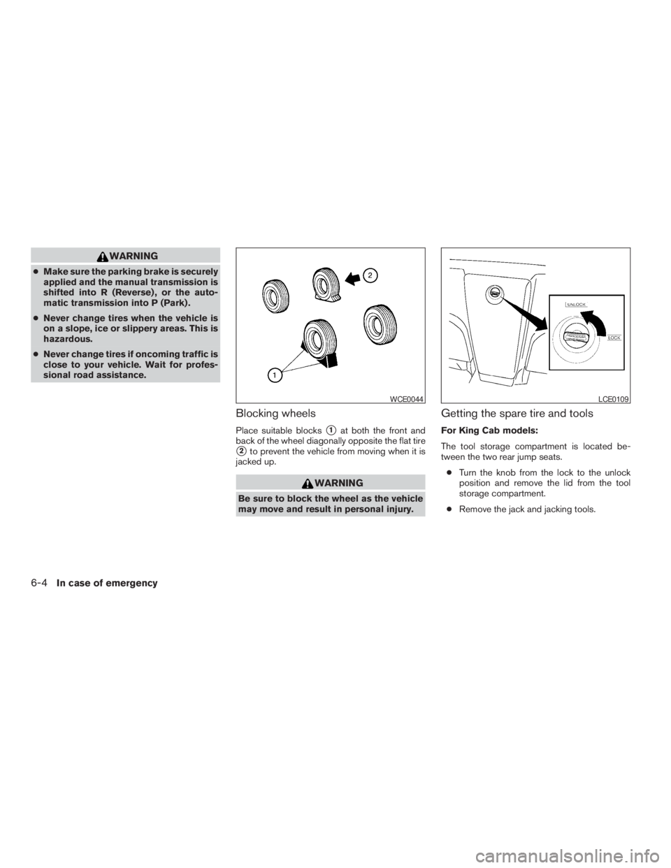 NISSAN FRONTIER 2009  Owner´s Manual WARNING
cMake sure the parking brake is securely
applied and the manual transmission is
shifted into R (Reverse) , or the auto-
matic transmission into P (Park) .
cNever change tires when the vehicle 