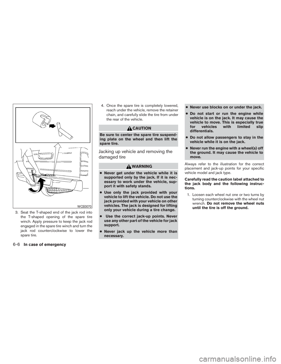 NISSAN FRONTIER 2009  Owner´s Manual 3. Seat the T-shaped end of the jack rod into
the T-shaped opening of the spare tire
winch. Apply pressure to keep the jack rod
engaged in the spare tire winch and turn the
jack rod counterclockwise t