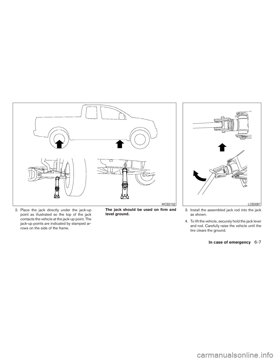 NISSAN FRONTIER 2009 Owner´s Manual 2. Place the jack directly under the jack-up
point as illustrated so the top of the jack
contacts the vehicle at the jack-up point. The
jack-up points are indicated by stamped ar-
rows on the side of NISSAN FRONTIER 2009 Owner´s Manual 2. Place the jack directly under the jack-up
point as illustrated so the top of the jack
contacts the vehicle at the jack-up point. The
jack-up points are indicated by stamped ar-
rows on the side of