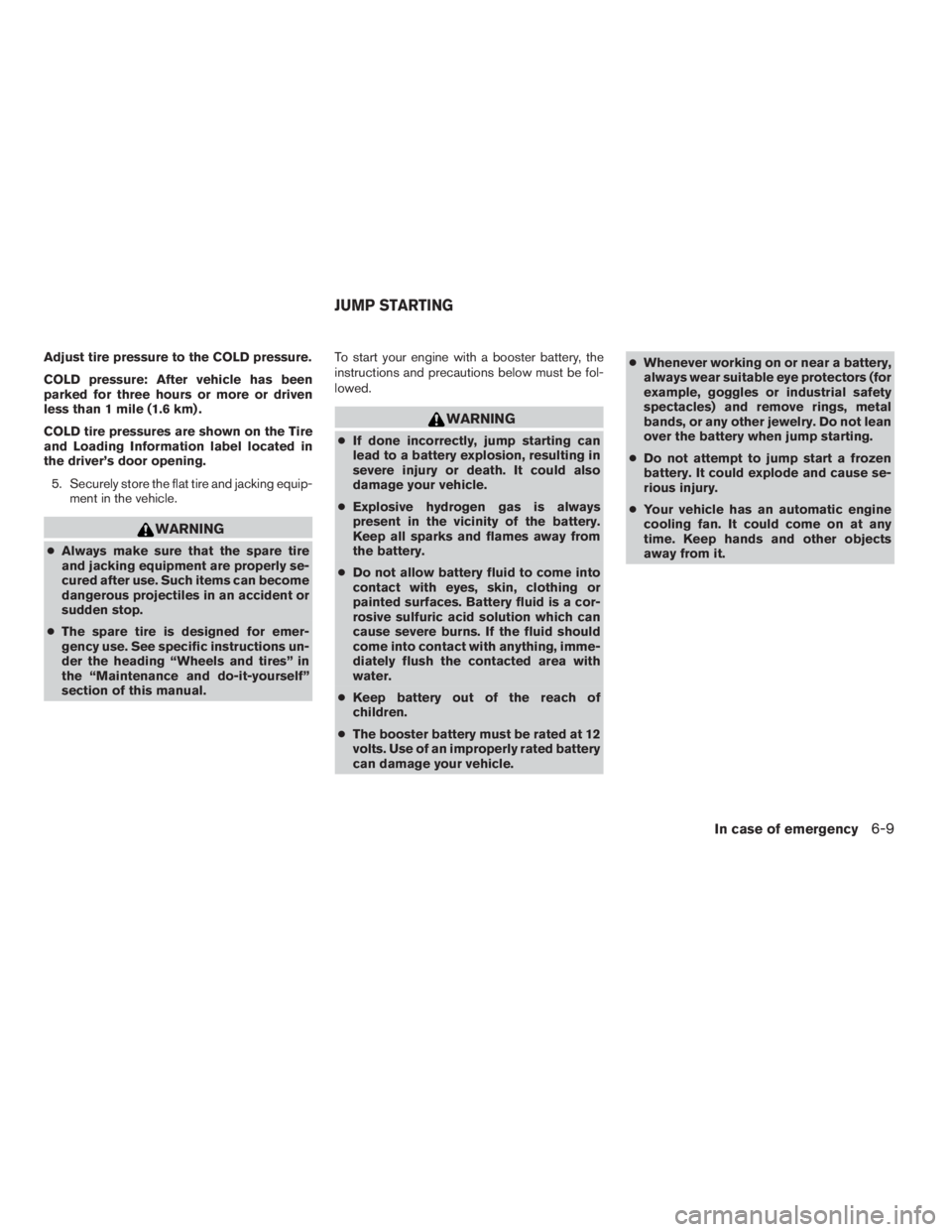 NISSAN FRONTIER 2009  Owner´s Manual Adjust tire pressure to the COLD pressure.
COLD pressure: After vehicle has been
parked for three hours or more or driven
less than 1 mile (1.6 km) .
COLD tire pressures are shown on the Tire
and Load