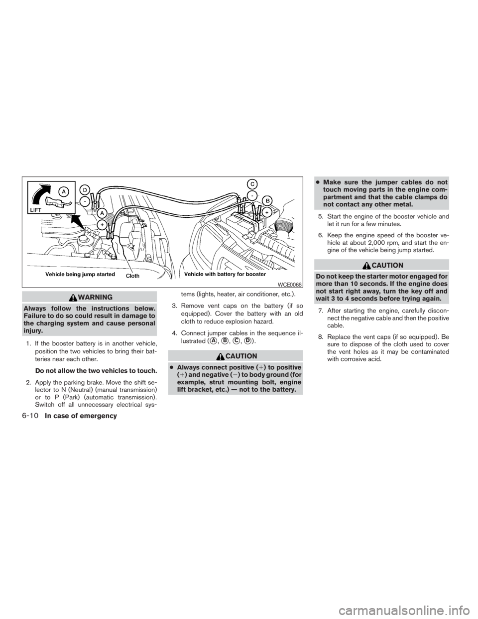 NISSAN FRONTIER 2009  Owner´s Manual WARNING
Always follow the instructions below.
Failure to do so could result in damage to
the charging system and cause personal
injury.
1. If the booster battery is in another vehicle,
position the tw