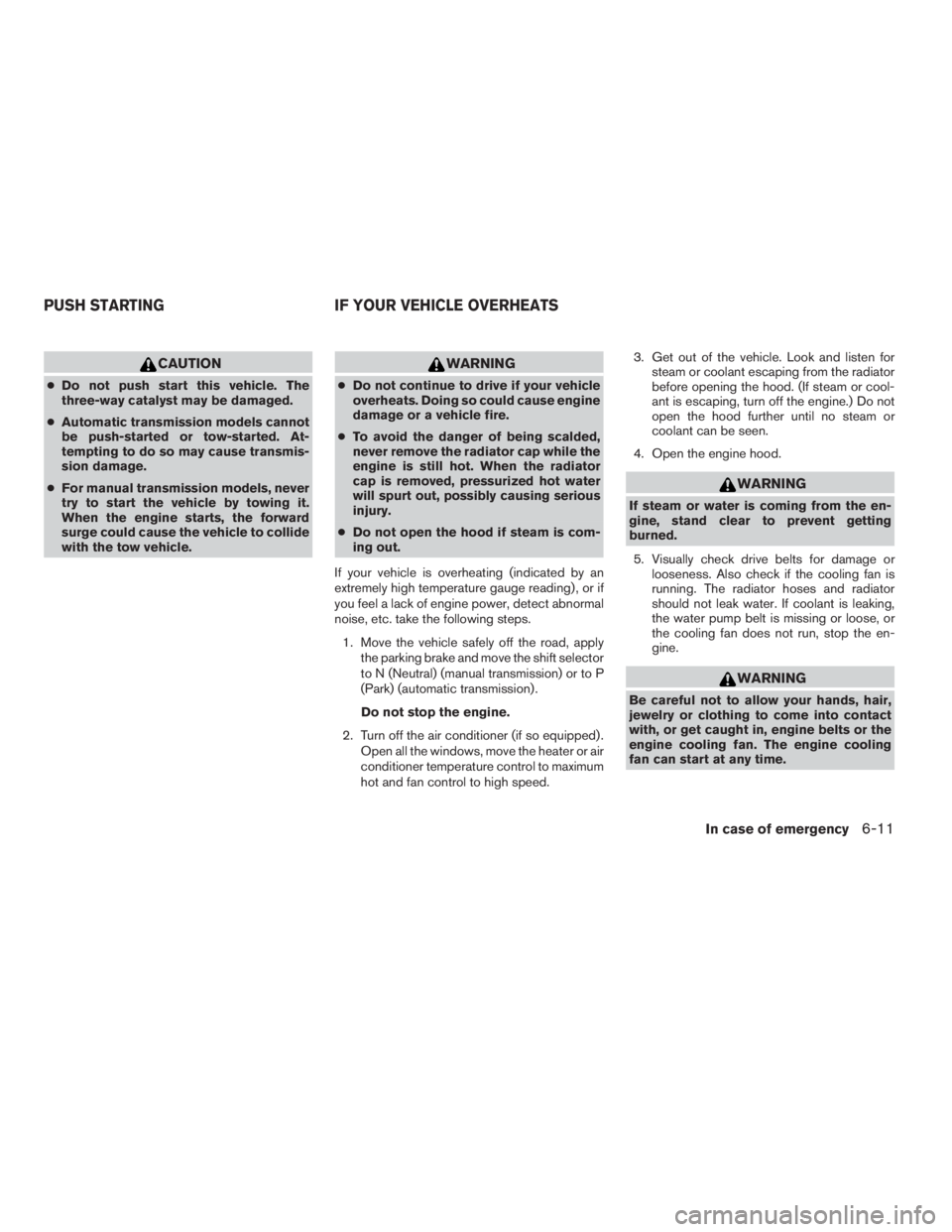 NISSAN FRONTIER 2009  Owner´s Manual CAUTION
cDo not push start this vehicle. The
three-way catalyst may be damaged.
cAutomatic transmission models cannot
be push-started or tow-started. At-
tempting to do so may cause transmis-
sion dam