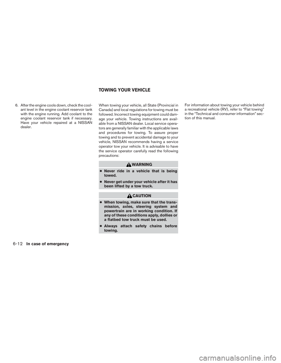 NISSAN FRONTIER 2009  Owner´s Manual 6. After the engine cools down, check the cool-
ant level in the engine coolant reservoir tank
with the engine running. Add coolant to the
engine coolant reservoir tank if necessary.
Have your vehicle