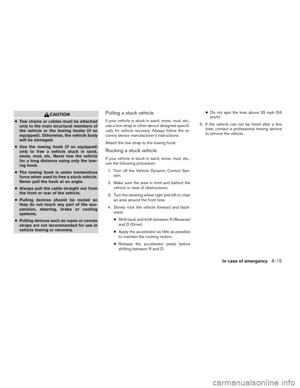 NISSAN FRONTIER 2009  Owner´s Manual CAUTION
cTow chains or cables must be attached
only to the main structural members of
the vehicle or the towing hooks (if so
equipped) . Otherwise, the vehicle body
will be damaged.
cUse the towing ho