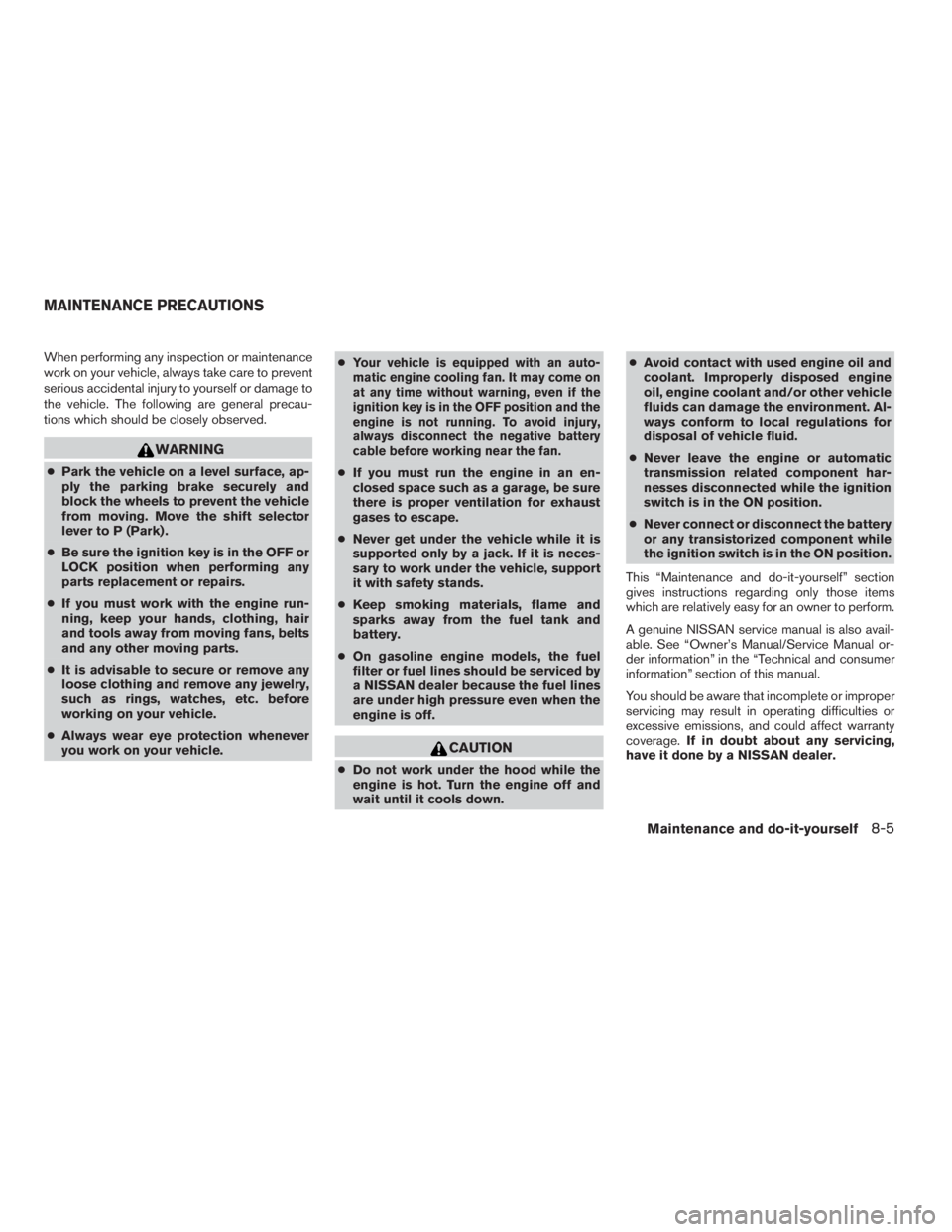 NISSAN FRONTIER 2009 Owner´s Manual When performing any inspection or maintenance
work on your vehicle, always take care to prevent
serious accidental injury to yourself or damage to
the vehicle. The following are general precau-
tions NISSAN FRONTIER 2009 Owner´s Manual When performing any inspection or maintenance
work on your vehicle, always take care to prevent
serious accidental injury to yourself or damage to
the vehicle. The following are general precau-
tions