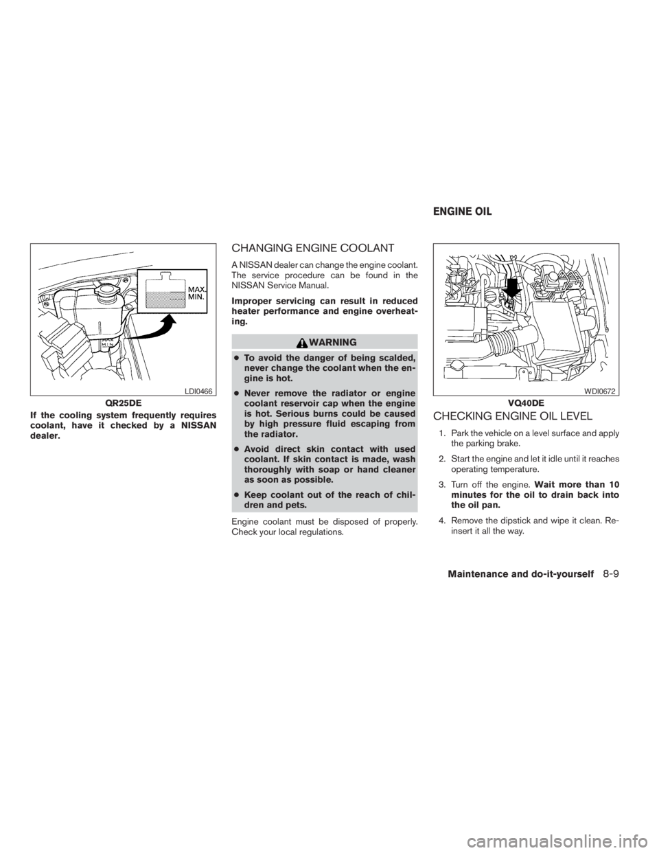 NISSAN FRONTIER 2009 Owner´s Manual If the cooling system frequently requires
coolant, have it checked by a NISSAN
dealer.
CHANGING ENGINE COOLANT
A NISSAN dealer can change the engine coolant.
The service procedure can be found in the
NISSAN FRONTIER 2009 Owner´s Manual If the cooling system frequently requires
coolant, have it checked by a NISSAN
dealer.
CHANGING ENGINE COOLANT
A NISSAN dealer can change the engine coolant.
The service procedure can be found in the