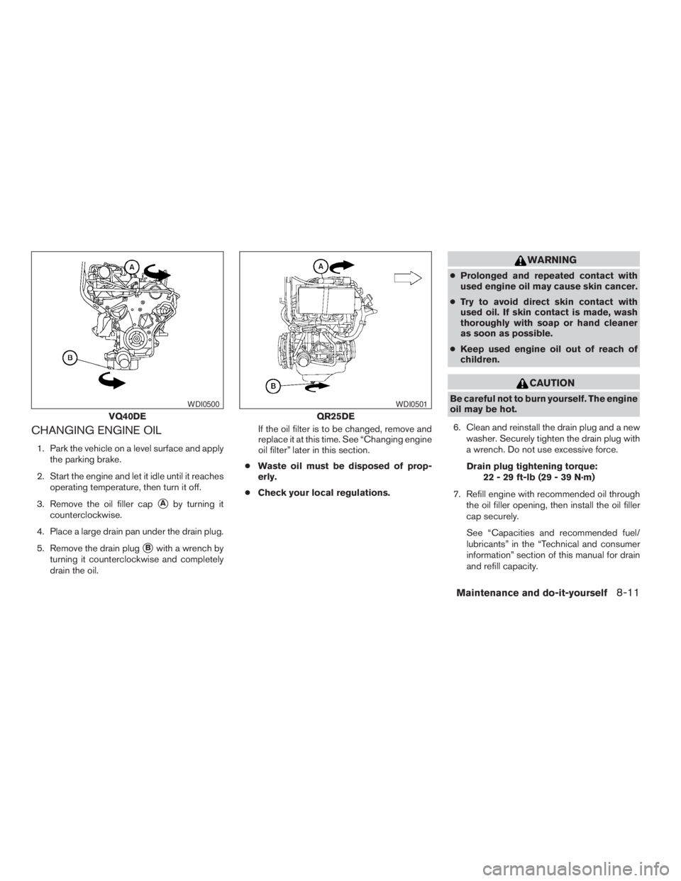 NISSAN FRONTIER 2009 Owner´s Manual CHANGING ENGINE OIL
1. Park the vehicle on a level surface and apply
the parking brake.
2. Start the engine and let it idle until it reaches
operating temperature, then turn it off.
3. Remove the oil NISSAN FRONTIER 2009 Owner´s Manual CHANGING ENGINE OIL
1. Park the vehicle on a level surface and apply
the parking brake.
2. Start the engine and let it idle until it reaches
operating temperature, then turn it off.
3. Remove the oil