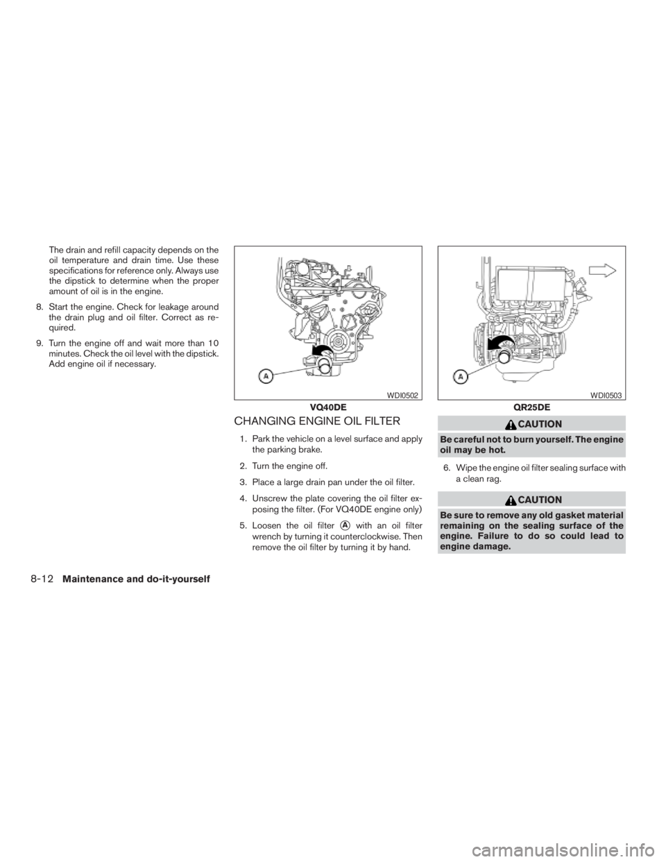 NISSAN FRONTIER 2009 Owner´s Manual The drain and refill capacity depends on the
oil temperature and drain time. Use these
specifications for reference only. Always use
the dipstick to determine when the proper
amount of oil is in the e NISSAN FRONTIER 2009 Owner´s Manual The drain and refill capacity depends on the
oil temperature and drain time. Use these
specifications for reference only. Always use
the dipstick to determine when the proper
amount of oil is in the e