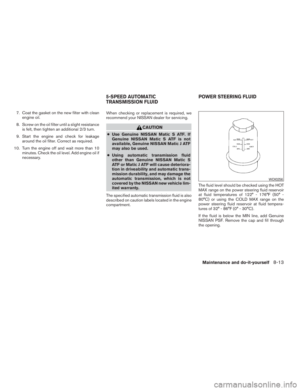 NISSAN FRONTIER 2009 Owner´s Manual 7. Coat the gasket on the new filter with clean
engine oil.
8. Screw on the oil filter until a slight resistance
is felt, then tighten an additional 2/3 turn.
9. Start the engine and check for leakage NISSAN FRONTIER 2009 Owner´s Manual 7. Coat the gasket on the new filter with clean
engine oil.
8. Screw on the oil filter until a slight resistance
is felt, then tighten an additional 2/3 turn.
9. Start the engine and check for leakage