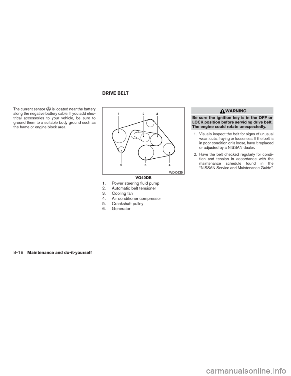 NISSAN FRONTIER 2009  Owner´s Manual The current sensorsAis located near the battery
along the negative battery cable. If you add elec-
trical accessories to your vehicle, be sure to
ground them to a suitable body ground such as
the fram