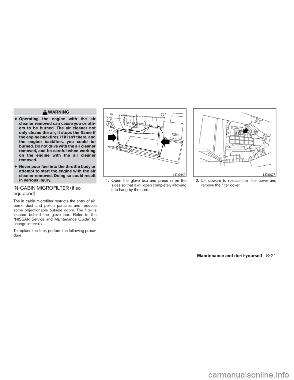 NISSAN FRONTIER 2009  Owner´s Manual WARNING
cOperating the engine with the air
cleaner removed can cause you or oth-
ers to be burned. The air cleaner not
only cleans the air, it stops the flame if
the engine backfires. If it isn’t th