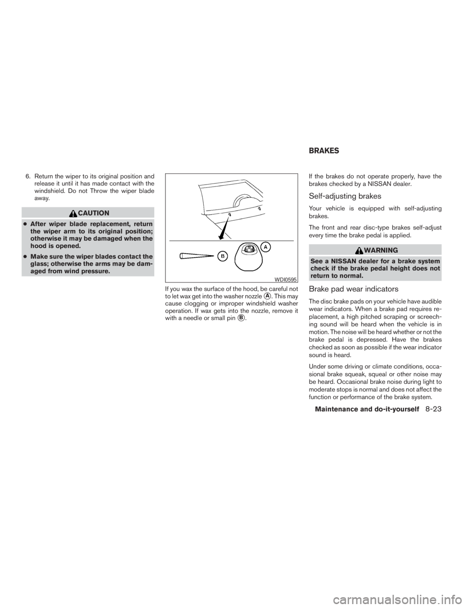 NISSAN FRONTIER 2009 Owner´s Manual 6. Return the wiper to its original position and
release it until it has made contact with the
windshield. Do not Throw the wiper blade
away.
CAUTION
cAfter wiper blade replacement, return
the wiper a NISSAN FRONTIER 2009 Owner´s Manual 6. Return the wiper to its original position and
release it until it has made contact with the
windshield. Do not Throw the wiper blade
away.
CAUTION
cAfter wiper blade replacement, return
the wiper a