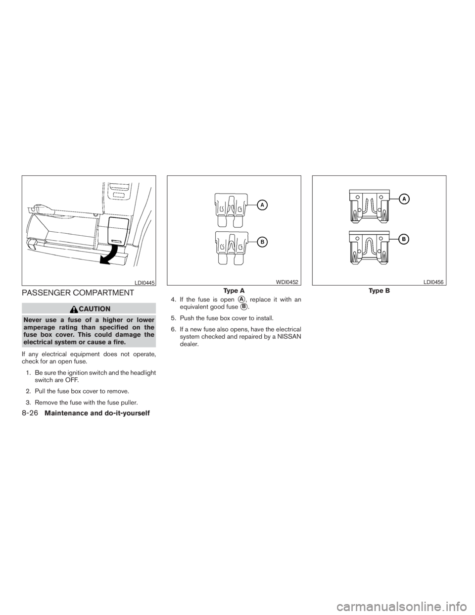 NISSAN FRONTIER 2009 Owner´s Manual PASSENGER COMPARTMENT
CAUTION
Never use a fuse of a higher or lower
amperage rating than specified on the
fuse box cover. This could damage the
electrical system or cause a fire.
If any electrical equ NISSAN FRONTIER 2009 Owner´s Manual PASSENGER COMPARTMENT
CAUTION
Never use a fuse of a higher or lower
amperage rating than specified on the
fuse box cover. This could damage the
electrical system or cause a fire.
If any electrical equ