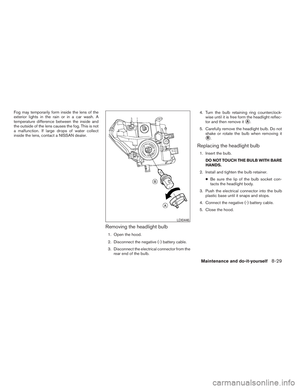 NISSAN FRONTIER 2009 Owner´s Manual Fog may temporarily form inside the lens of the
exterior lights in the rain or in a car wash. A
temperature difference between the inside and
the outside of the lens causes the fog. This is not
a malf NISSAN FRONTIER 2009 Owner´s Manual Fog may temporarily form inside the lens of the
exterior lights in the rain or in a car wash. A
temperature difference between the inside and
the outside of the lens causes the fog. This is not
a malf