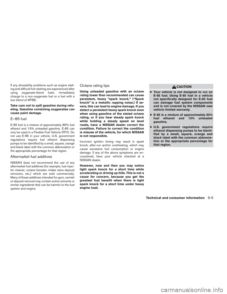 NISSAN FRONTIER 2009 Owner´s Manual If any driveability problems such as engine stall-
ing and difficult hot-starting are experienced after
using oxygenate-blend fuels, immediately
change to a non-oxygenate fuel or a fuel with a
low ble NISSAN FRONTIER 2009 Owner´s Manual If any driveability problems such as engine stall-
ing and difficult hot-starting are experienced after
using oxygenate-blend fuels, immediately
change to a non-oxygenate fuel or a fuel with a
low ble