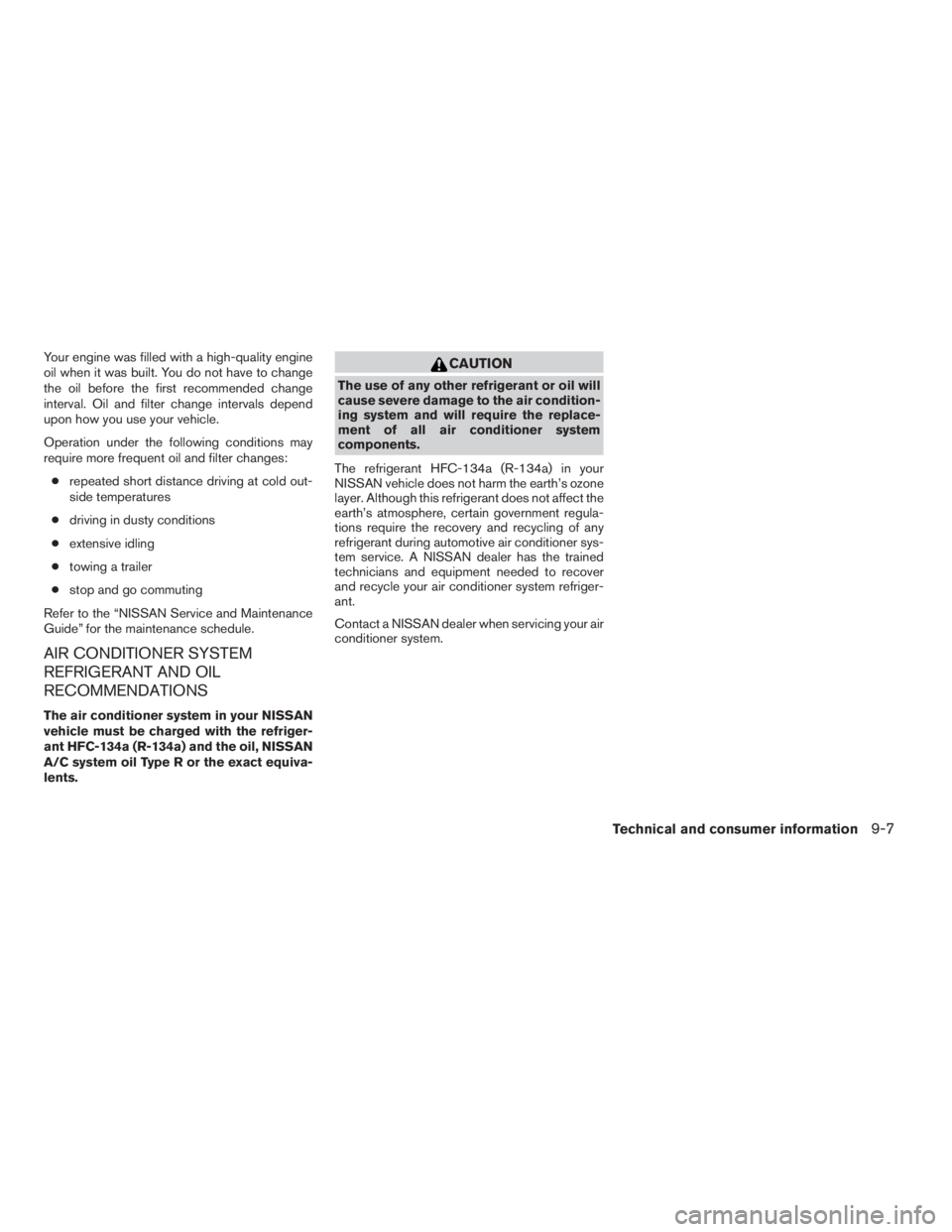 NISSAN FRONTIER 2009 Owner´s Manual Your engine was filled with a high-quality engine
oil when it was built. You do not have to change
the oil before the first recommended change
interval. Oil and filter change intervals depend
upon how NISSAN FRONTIER 2009 Owner´s Manual Your engine was filled with a high-quality engine
oil when it was built. You do not have to change
the oil before the first recommended change
interval. Oil and filter change intervals depend
upon how