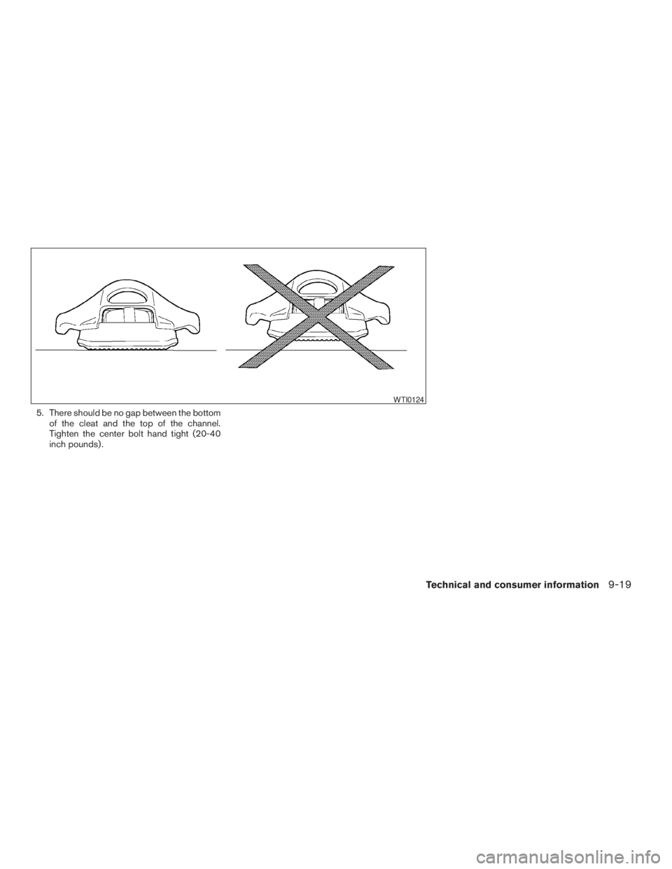 NISSAN FRONTIER 2009 Owner´s Manual 5. There should be no gap between the bottom
of the cleat and the top of the channel.
Tighten the center bolt hand tight (20-40
inch pounds) .
WTI0124
Technical and consumer information9-19
ZREVIEW CO NISSAN FRONTIER 2009 Owner´s Manual 5. There should be no gap between the bottom
of the cleat and the top of the channel.
Tighten the center bolt hand tight (20-40
inch pounds) .
WTI0124
Technical and consumer information9-19
ZREVIEW CO