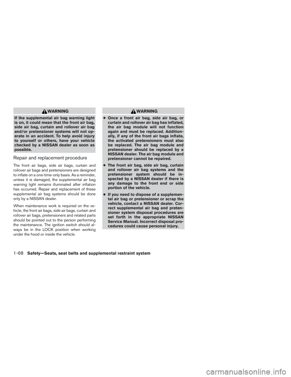 NISSAN FRONTIER 2009 Owner´s Manual WARNING
If the supplemental air bag warning light
is on, it could mean that the front air bag,
side air bag, curtain and rollover air bag
and/or pretensioner systems will not op-
erate in an accident. NISSAN FRONTIER 2009 Owner´s Manual WARNING
If the supplemental air bag warning light
is on, it could mean that the front air bag,
side air bag, curtain and rollover air bag
and/or pretensioner systems will not op-
erate in an accident.