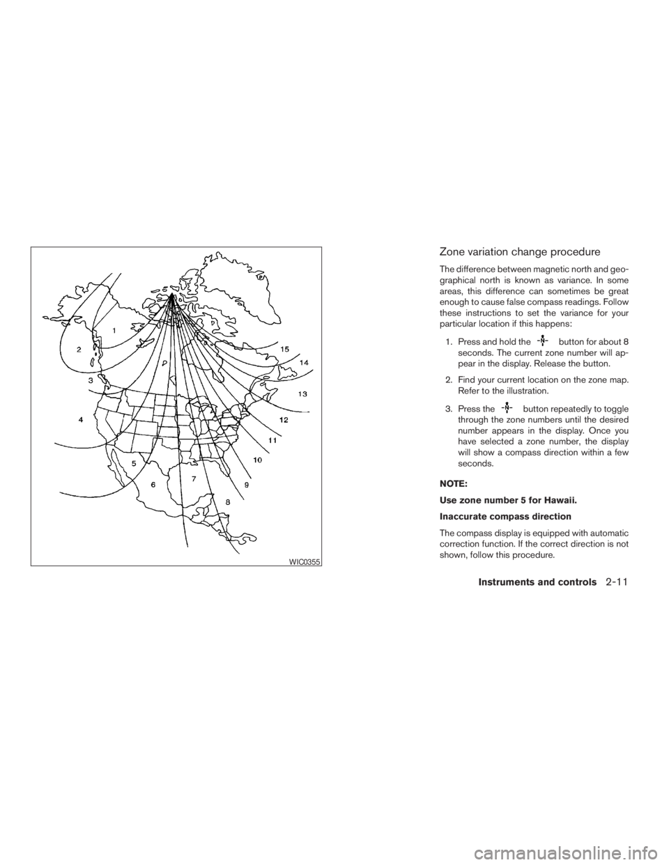 NISSAN FRONTIER 2009 Owner´s Manual Zone variation change procedure
The difference between magnetic north and geo-
graphical north is known as variance. In some
areas, this difference can sometimes be great
enough to cause false compass NISSAN FRONTIER 2009 Owner´s Manual Zone variation change procedure
The difference between magnetic north and geo-
graphical north is known as variance. In some
areas, this difference can sometimes be great
enough to cause false compass