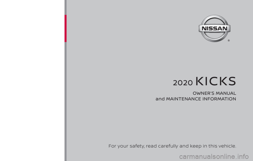 NISSAN KICKS 2020 Owner´s Manual 2020 KICKS
OWNER’S MANUAL
and MAINTENANCE INFORMATION
For your safety, read carefully and keep in this vehicle. NISSAN KICKS 2020 Owner´s Manual 2020 KICKS
OWNER’S MANUAL
and MAINTENANCE INFORMATION
For your safety, read carefully and keep in this vehicle.