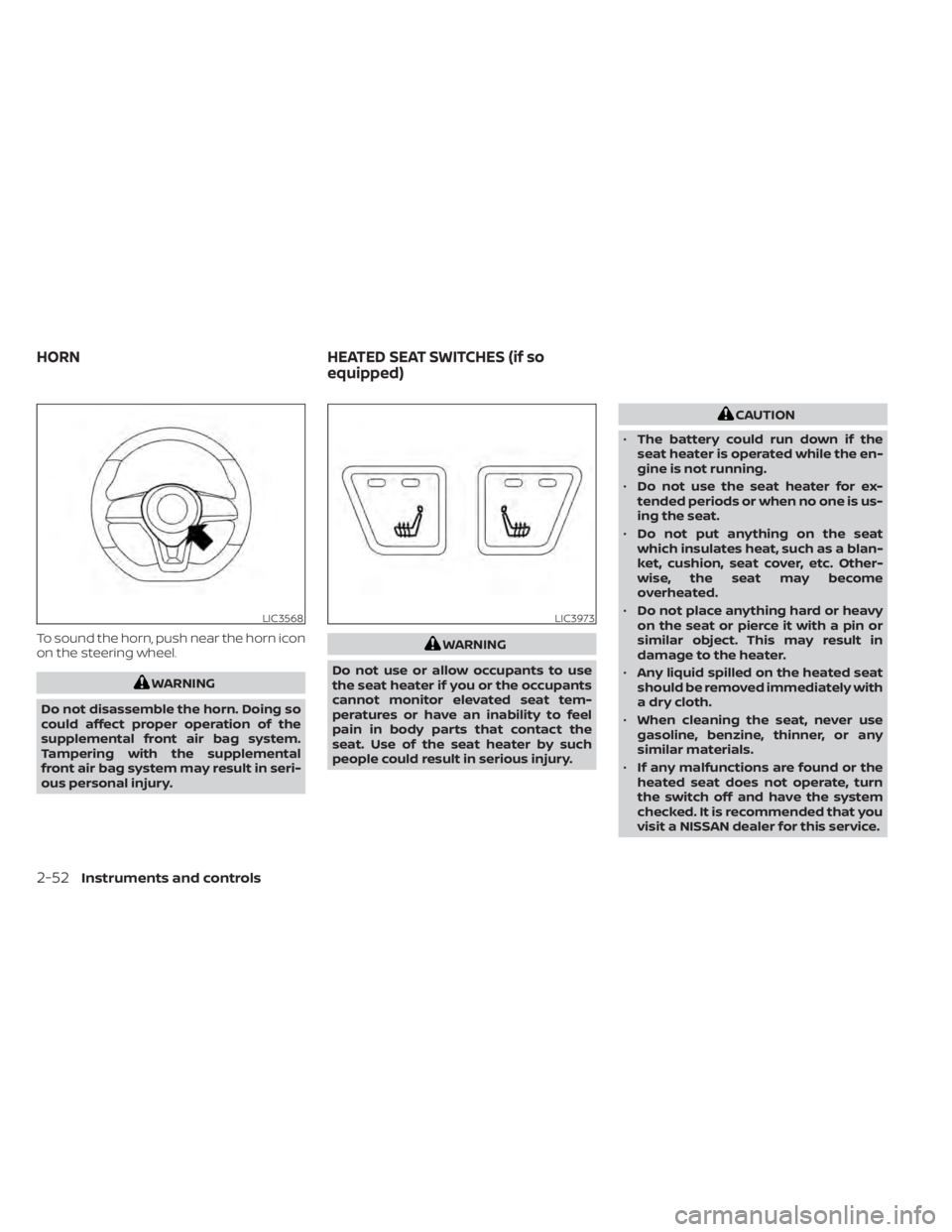 NISSAN KICKS 2020  Owner´s Manual To sound the horn, push near the horn icon
on the steering wheel.
WARNING
Do not disassemble the horn. Doing so
could affect proper operation of the
supplemental front air bag system.
Tampering with t