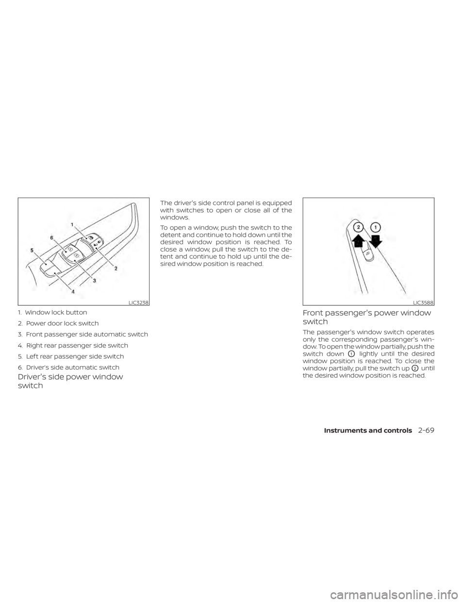 NISSAN KICKS 2020  Owner´s Manual Driver's side power window
switch
The driver's side control panel is equipped
with switches to open or close all of the
windows.
To open a window, push the switch to the
detent and continue to