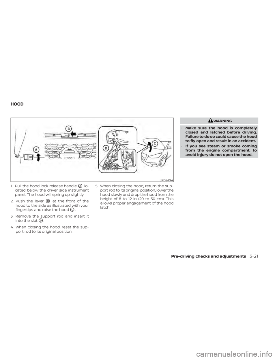 NISSAN KICKS 2020  Owner´s Manual 1. Pull the hood lock release handleOAlo-
cated below the driver side instrument
panel. The hood will spring up slightly.
2. Push the lever
OBat the front of the
hood to the side as illustrated with y