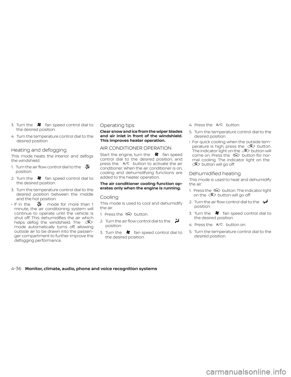 NISSAN KICKS 2020  Owner´s Manual 3. Turn thefan speed control dial to
the desired position.
4. Turn the temperature control dial to the desired position.
Heating and defogging
This mode heats the interior and defogs
the windshield.
1