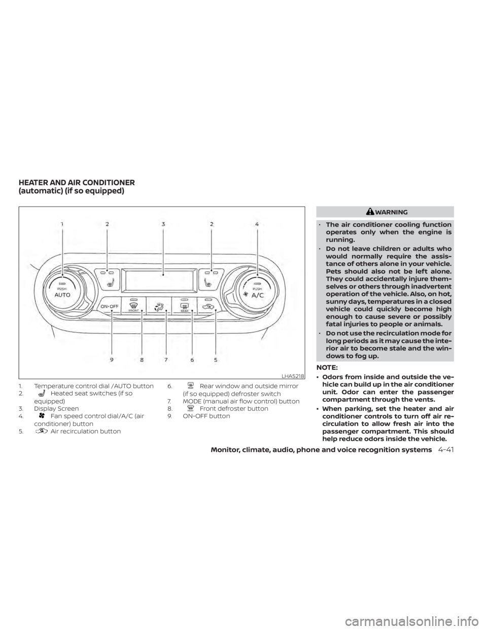 NISSAN KICKS 2020  Owner´s Manual 1. Temperature control dial /AUTO button
2.Heated seat switches (if so
equipped)
3. Display Screen
4.
Fan speed control dial/A/C (air
conditioner) button
5.
Air recirculation button 6.
Rear window and